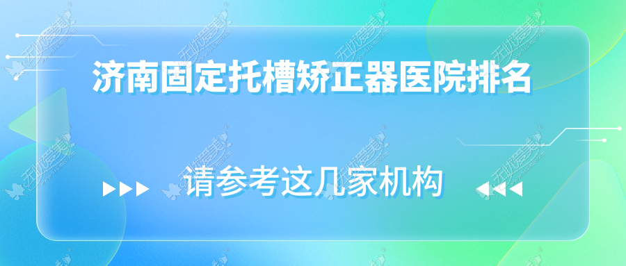 济南固定托槽矫正器医院排名 济南固定托槽矫正器医院排名