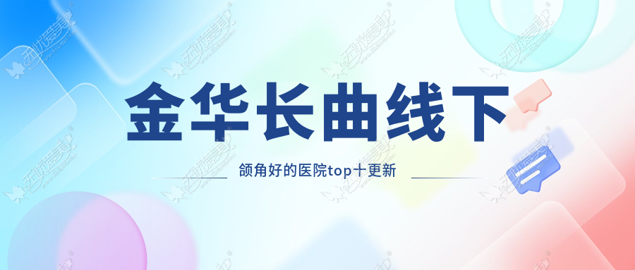金华长曲线下颌角好的医院top十更新 金华长曲线下颌角好的医院top十更新