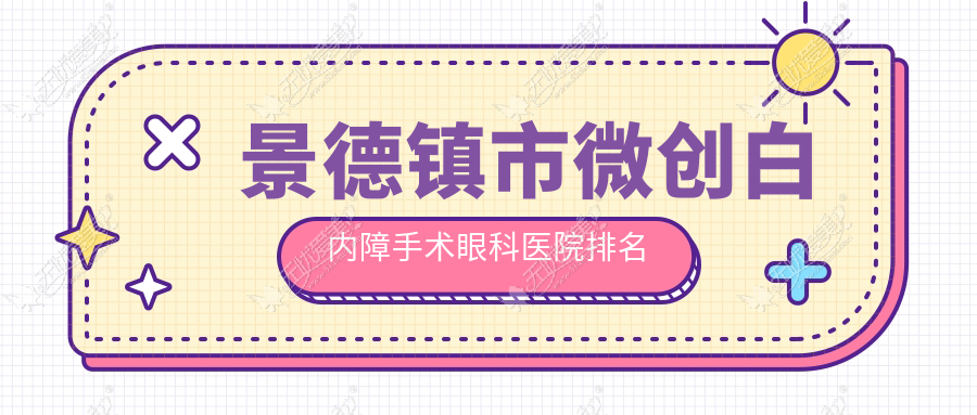 景德镇市微创白内障手术眼科医院排名 景德镇市微创白内障手术眼科医院排名