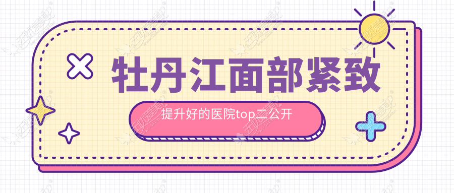 牡丹江面部紧致提升好的医院top二公开 牡丹江面部紧致提升好的医院top二公开