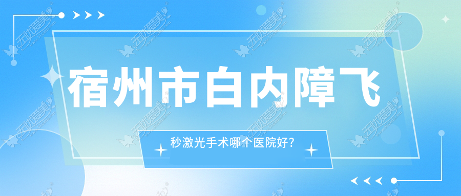 宿州市白内障飞秒激光手术哪个医院好? 宿州市白内障飞秒激光手术哪个医院好?