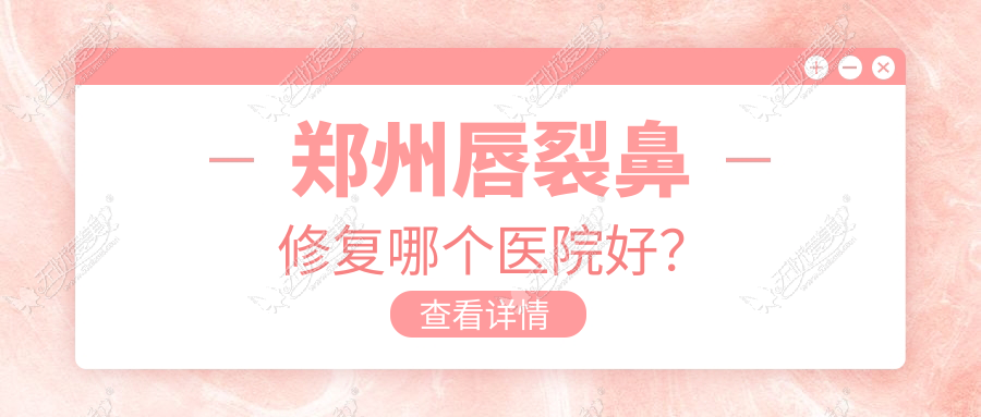 郑州唇裂鼻修复哪个医院好? 郑州唇裂鼻修复哪个医院好?