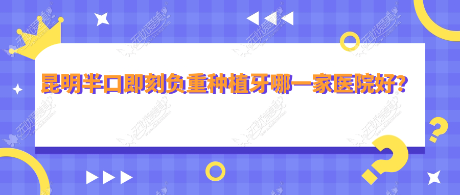 昆明半口即刻负重种植牙哪一家医院好? 昆明半口即刻负重种植牙哪一家医院好?
