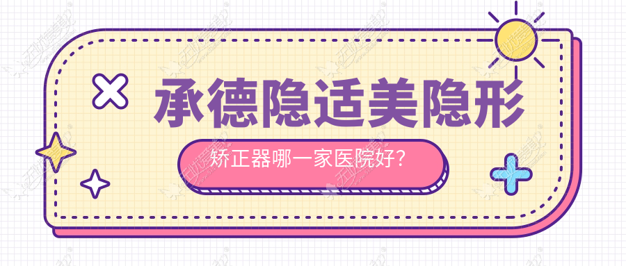 承德隐适美隐形矫正器哪一家医院好？