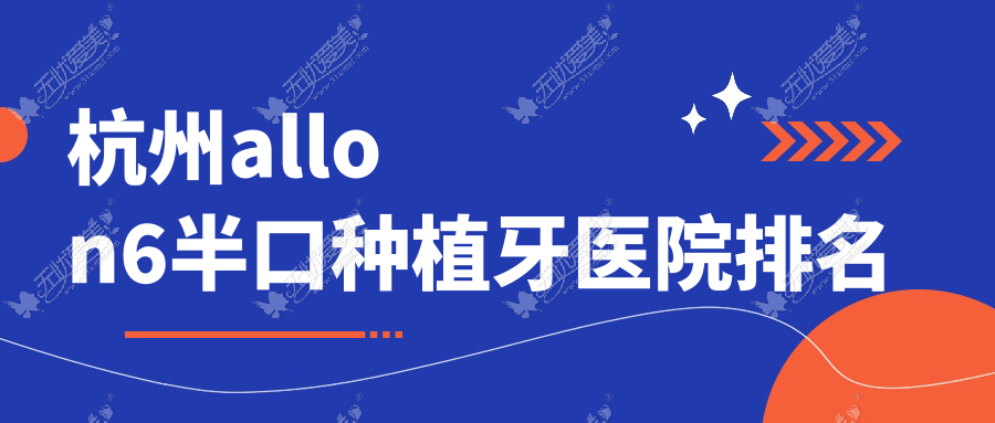 杭州allon6半口种植牙医院排名 杭州allon6半口种植牙医院排名