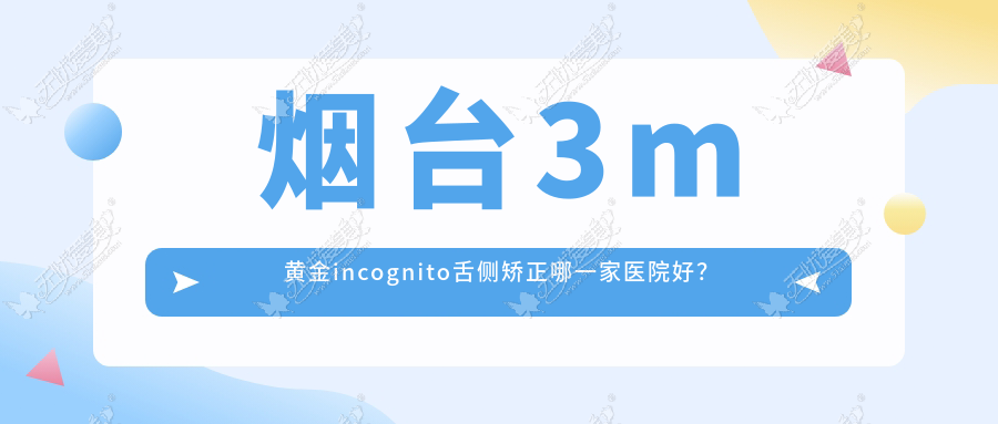 烟台3m黄金incognito舌侧矫正哪一家医院好? 烟台3m黄金incognito舌侧矫正哪一家医院好?