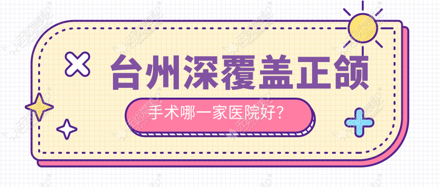 台州深覆盖正颌手术哪一家医院好? 台州深覆盖正颌手术哪一家医院好?