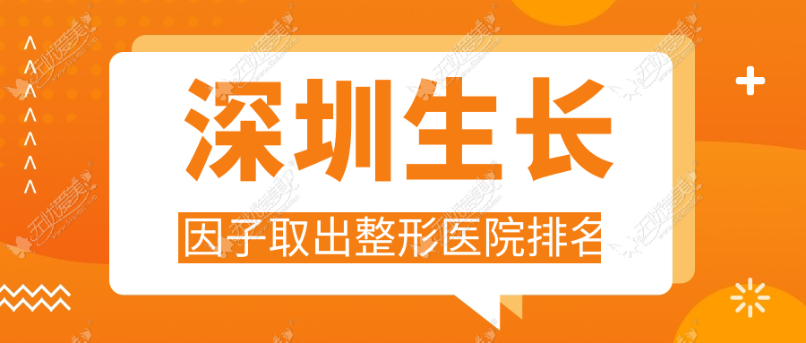 深圳生长因子取出整形医院排名 深圳生长因子取出整形医院排名