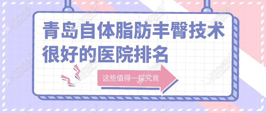 青岛自体脂肪丰臀技术较好的医院排名榜单 青岛自体脂肪丰臀技术较好的医院排名榜单
