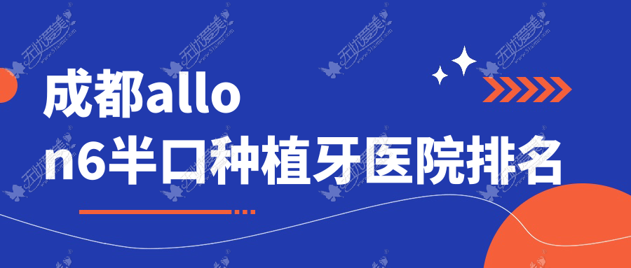 成都allon6半口种植牙医院排名 成都allon6半口种植牙医院排名