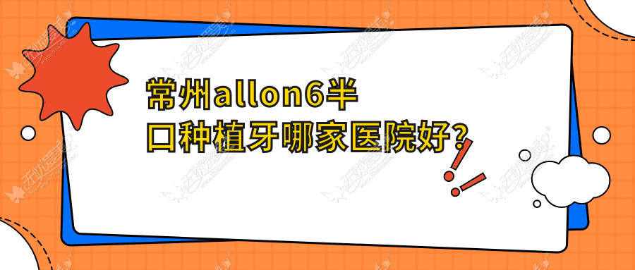 常州allon6半口种植牙哪家医院好? 常州allon6半口种植牙哪家医院好?