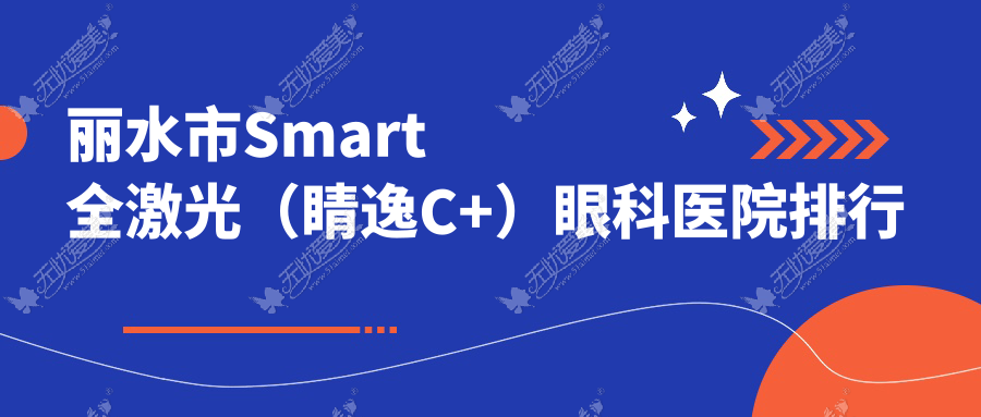 丽水市Smart全激光(睛逸C+)眼科医院排行 丽水市Smart全激光(睛逸C+)眼科医院排行