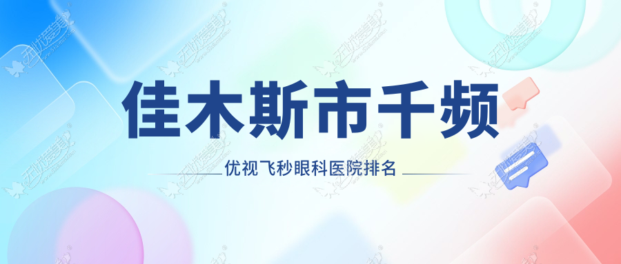 佳木斯市千频优视飞秒眼科医院排名 佳木斯市千频优视飞秒眼科医院排名