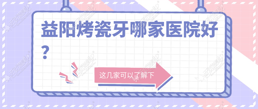 益阳烤瓷牙哪家医院好? 益阳烤瓷牙哪家医院好?