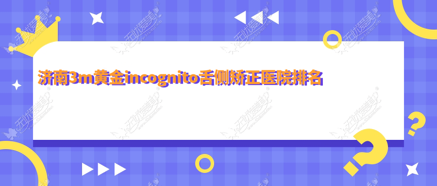 济南3m黄金incognito舌侧矫正医院排名 济南3m黄金incognito舌侧矫正医院排名