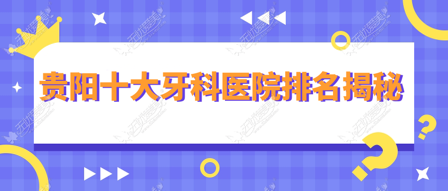 贵阳十大牙科医院排名揭秘 贵阳十大牙科医院排名揭秘