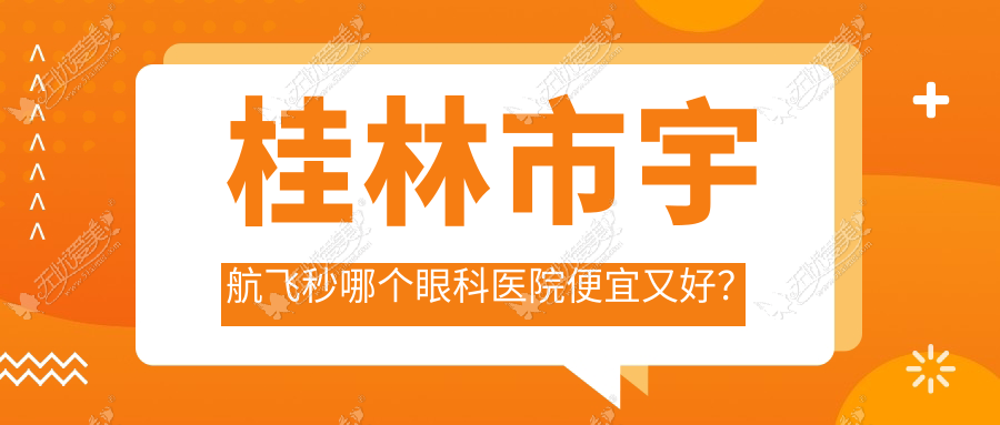 桂林市宇航飞秒哪个眼科医院便宜又好? 桂林市宇航飞秒哪个眼科医院便宜又好?