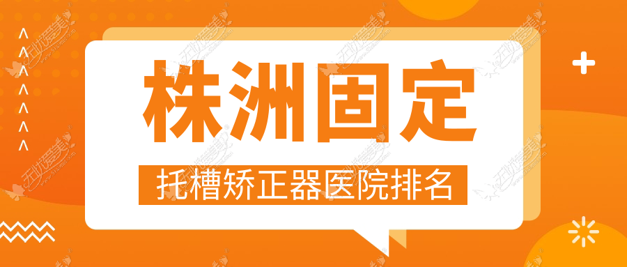 株洲固定托槽矫正器医院排名 株洲固定托槽矫正器医院排名