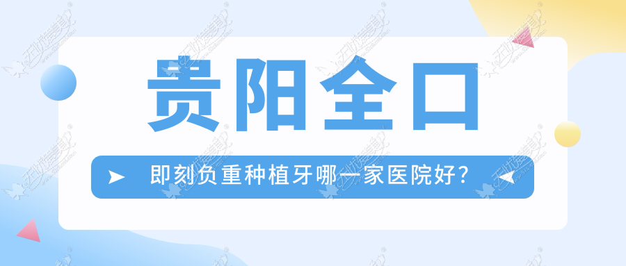 贵阳全口即刻负重种植牙哪一家医院好? 贵阳全口即刻负重种植牙哪一家医院好?