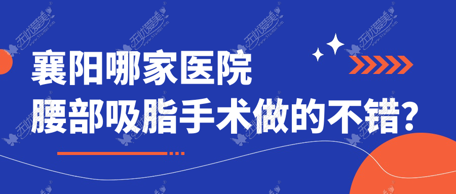 襄阳哪家医院腰部吸脂手术做的不错? 襄阳哪家医院腰部吸脂手术做的不错?