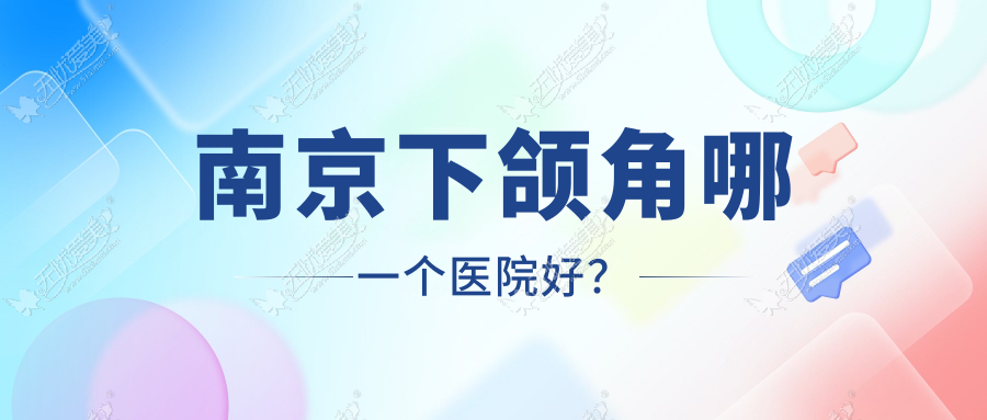 南京下颌角哪一个医院好? 南京下颌角哪一个医院好?