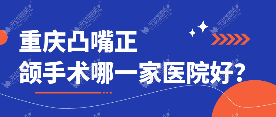重庆凸嘴正颌手术哪一家医院好？重庆凸嘴正颌手术的医院有垫江则尔/石柱启明
