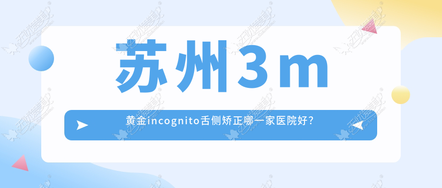 苏州3m黄金incognito舌侧矫正哪一家医院好? 苏州3m黄金incognito舌侧矫正哪一家医院好?
