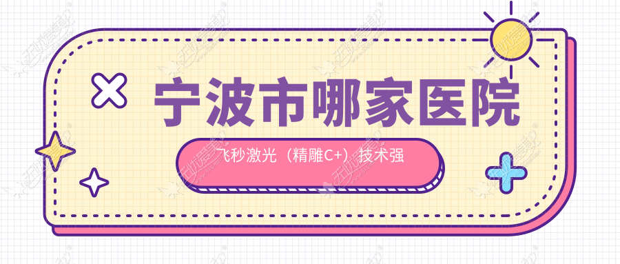 宁波市哪家医院飞秒激光(微雕C+)技术强 宁波市哪家医院飞秒激光(微雕C+)技术强