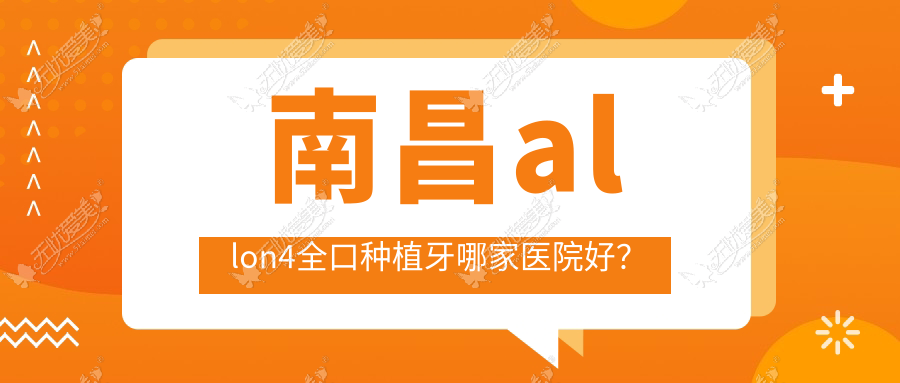 南昌allon4全口种植牙哪家医院好? 南昌allon4全口种植牙哪家医院好?