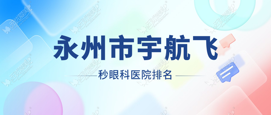 永州市宇航飞秒眼科医院排名 永州市宇航飞秒眼科医院排名