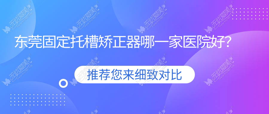 东莞固定托槽矫正器哪一家医院好? 东莞固定托槽矫正器哪一家医院好?