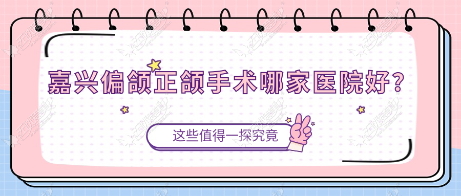 嘉兴偏颌正颌手术哪家医院好？排名前十医院有嘉诚医院/曙光