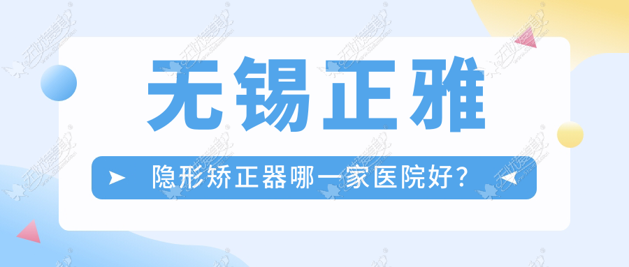 无锡正雅隐形矫正器哪一家医院好? 无锡正雅隐形矫正器哪一家医院好?