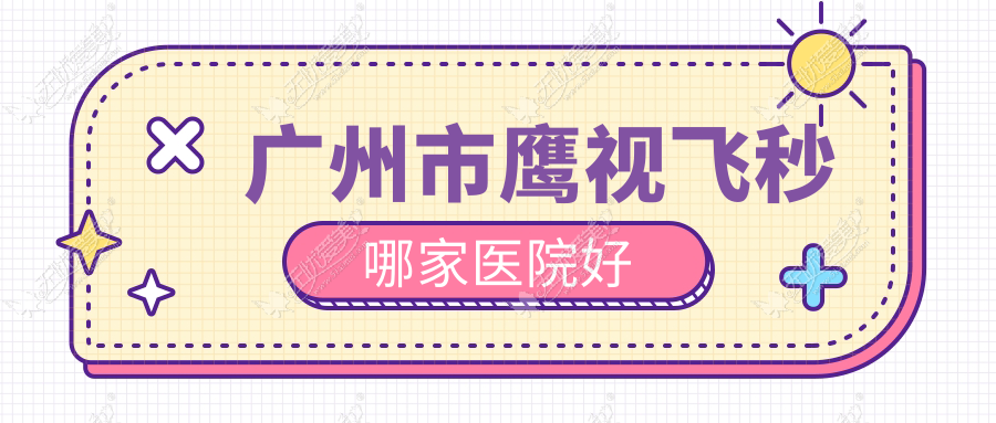 广州市鹰视飞秒哪家医院好 广州市鹰视飞秒哪家医院好