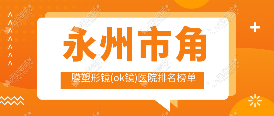 永州市角膜塑形镜(ok镜)医院排名榜单 永州市角膜塑形镜(ok镜)医院排名榜单