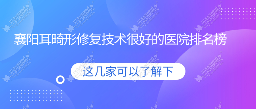 襄阳耳畸形修复技术较好的医院排名榜 襄阳耳畸形修复技术较好的医院排名榜