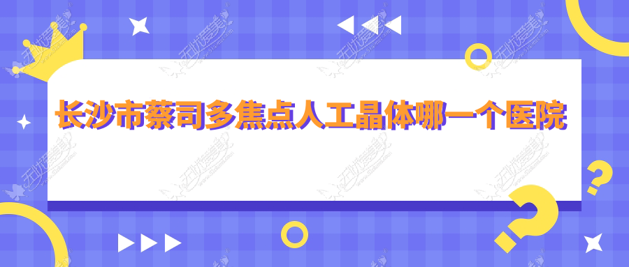 长沙市蔡司多焦点人工晶体哪一个医院好? 长沙市蔡司多焦点人工晶体哪一个医院好?