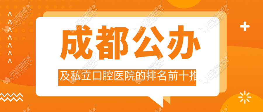 成都公办及私立口腔医院的排名前十推荐 成都公办及私立口腔医院的排名前十推荐