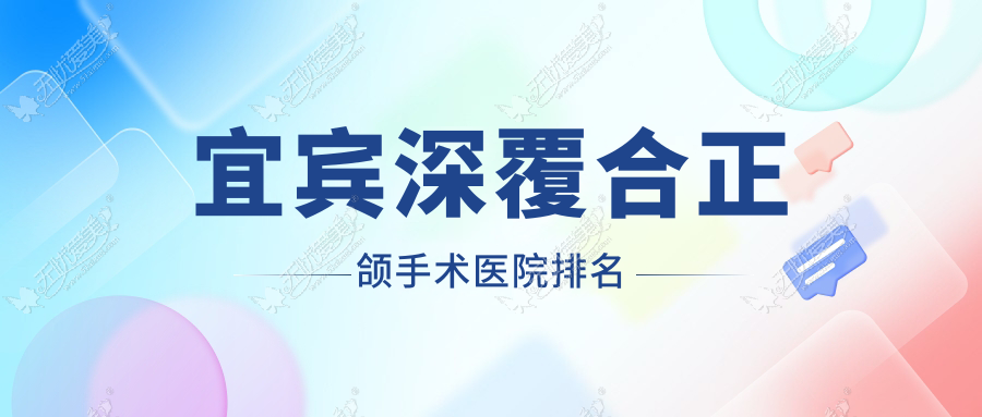 宜宾深覆合正颌手术医院排名 宜宾深覆合正颌手术医院排名
