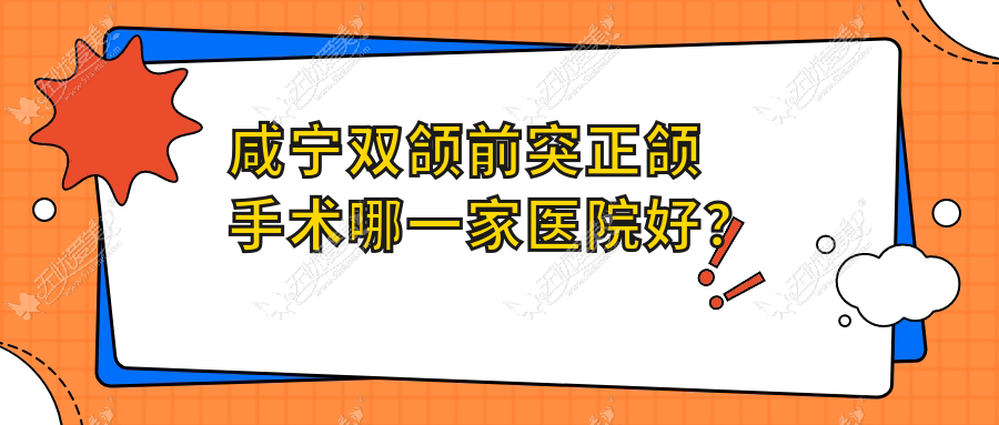 咸宁双颌前突正颌手术哪一家医院好？