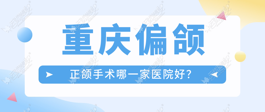 重庆偏颌正颌手术哪一家医院好? 重庆偏颌正颌手术哪一家医院好?