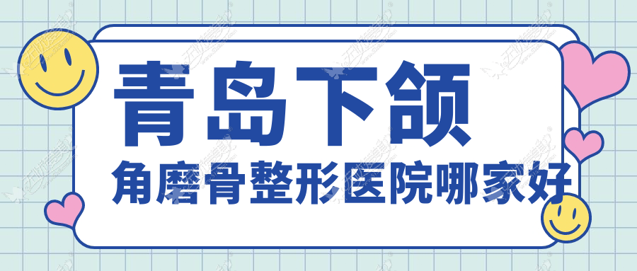 青岛下颌角磨骨整形医院哪家好 青岛下颌角磨骨整形医院哪家好