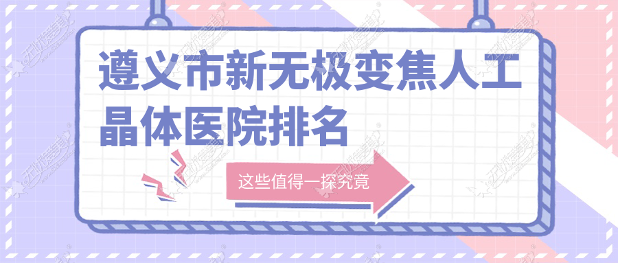 遵义市新无极变焦人工晶体医院排名 遵义市新无极变焦人工晶体医院排名