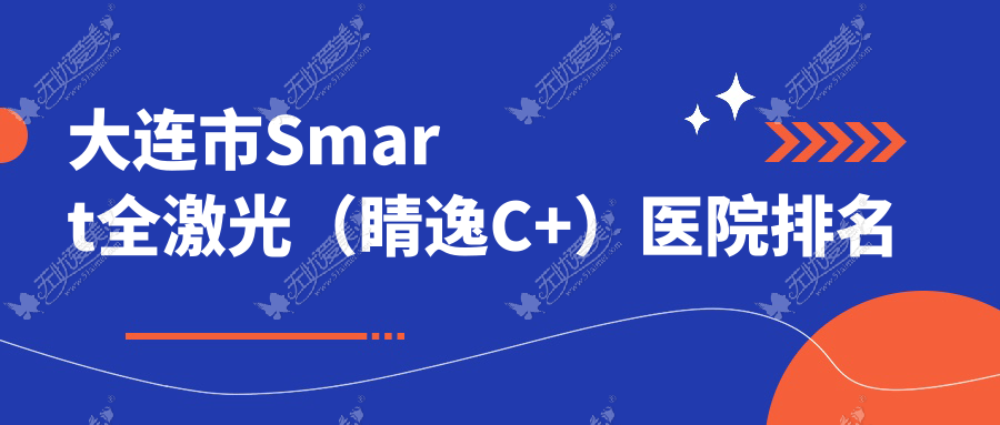 大连市Smart全激光(睛逸C+)医院排名 大连市Smart全激光(睛逸C+)医院排名