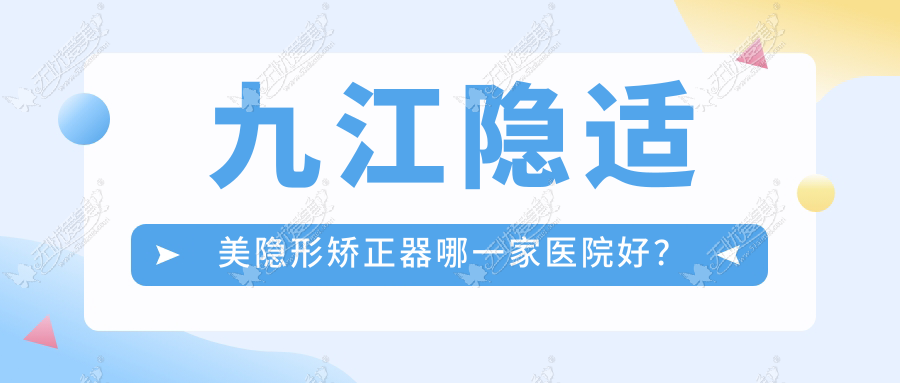 九江隐适美隐形矫正器哪一家医院好? 九江隐适美隐形矫正器哪一家医院好?