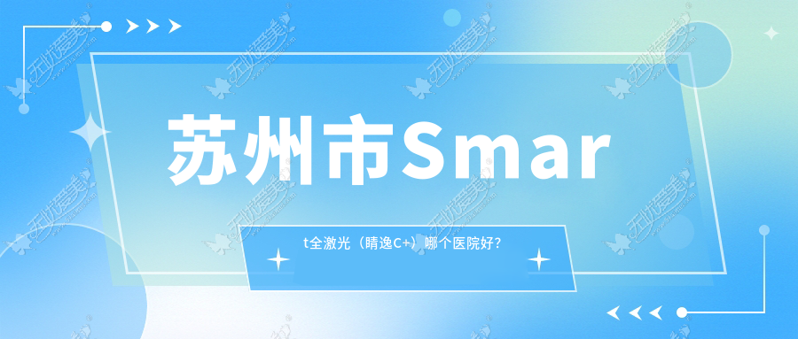 苏州市Smart全激光(睛逸C+)哪个医院好? 苏州市Smart全激光(睛逸C+)哪个医院好?