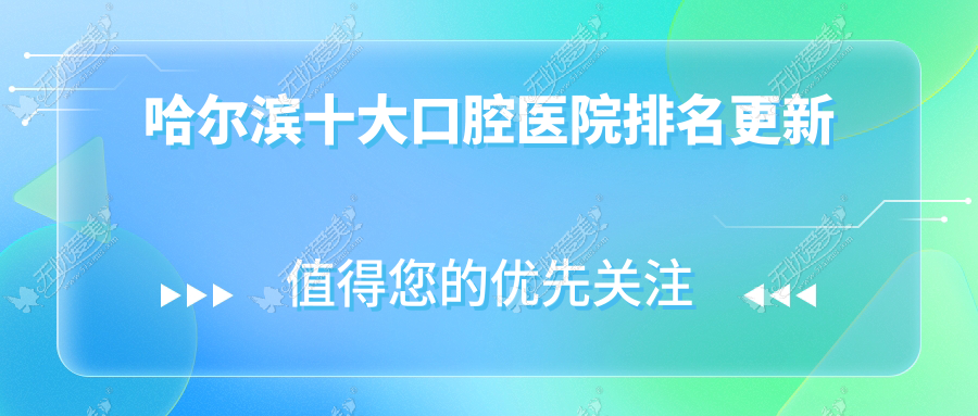 哈尔滨十大口腔医院排名更新 哈尔滨十大口腔医院排名更新