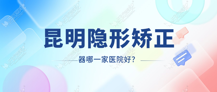 昆明隐形矫正器哪一家医院好? 昆明隐形矫正器哪一家医院好?