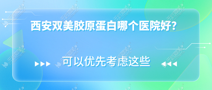 西安双美胶原蛋白哪个医院好？特选十家本地硬实力不低的整形机构