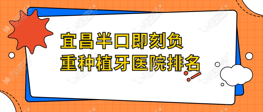 宜昌半口即刻负重种植牙医院排名 宜昌半口即刻负重种植牙医院排名
